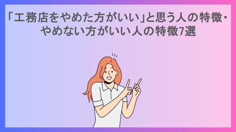 「工務店をやめた方がいい」と思う人の特徴・やめない方がいい人の特徴7選